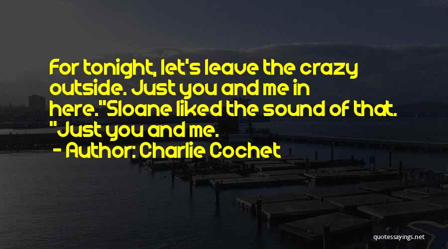 Charlie Cochet Quotes: For Tonight, Let's Leave The Crazy Outside. Just You And Me In Here.sloane Liked The Sound Of That. Just You