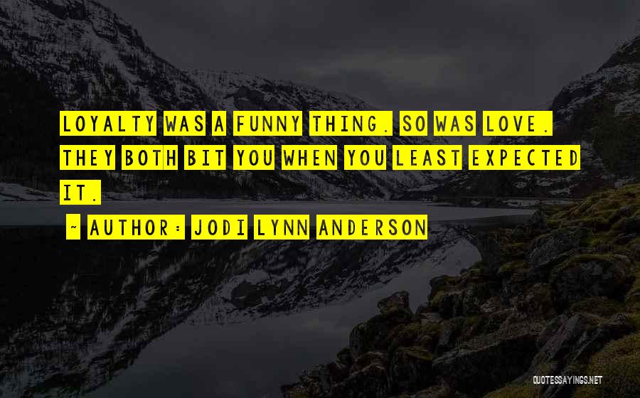 Jodi Lynn Anderson Quotes: Loyalty Was A Funny Thing. So Was Love. They Both Bit You When You Least Expected It.