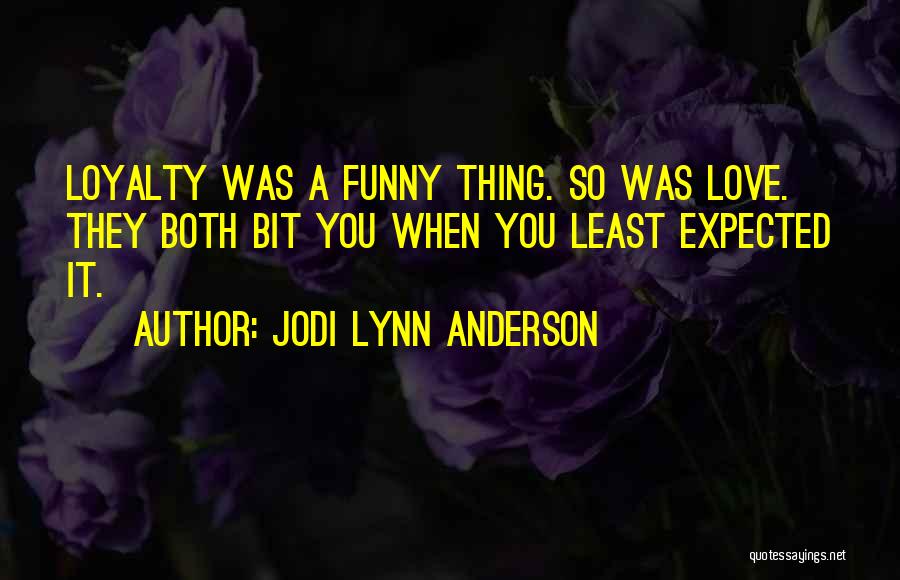 Jodi Lynn Anderson Quotes: Loyalty Was A Funny Thing. So Was Love. They Both Bit You When You Least Expected It.