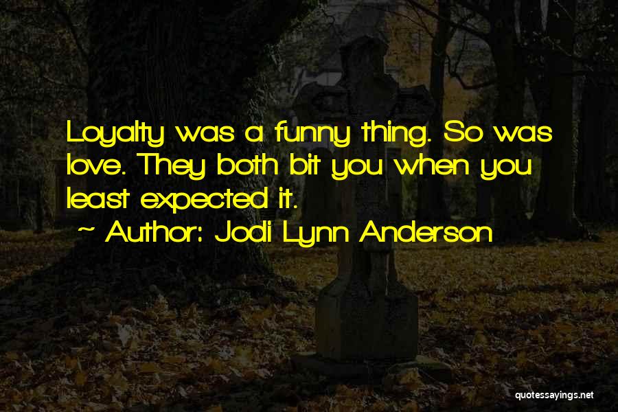 Jodi Lynn Anderson Quotes: Loyalty Was A Funny Thing. So Was Love. They Both Bit You When You Least Expected It.
