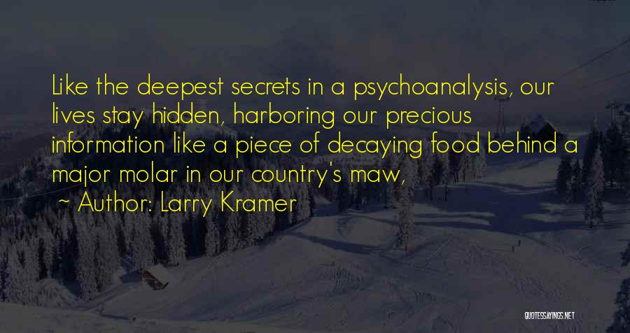 Larry Kramer Quotes: Like The Deepest Secrets In A Psychoanalysis, Our Lives Stay Hidden, Harboring Our Precious Information Like A Piece Of Decaying