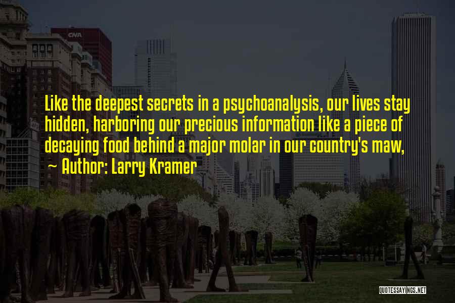 Larry Kramer Quotes: Like The Deepest Secrets In A Psychoanalysis, Our Lives Stay Hidden, Harboring Our Precious Information Like A Piece Of Decaying