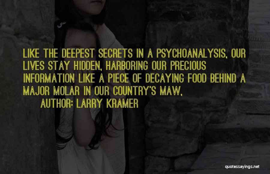 Larry Kramer Quotes: Like The Deepest Secrets In A Psychoanalysis, Our Lives Stay Hidden, Harboring Our Precious Information Like A Piece Of Decaying