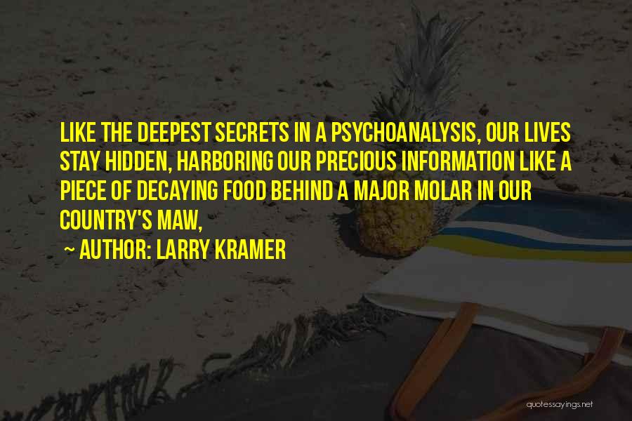 Larry Kramer Quotes: Like The Deepest Secrets In A Psychoanalysis, Our Lives Stay Hidden, Harboring Our Precious Information Like A Piece Of Decaying