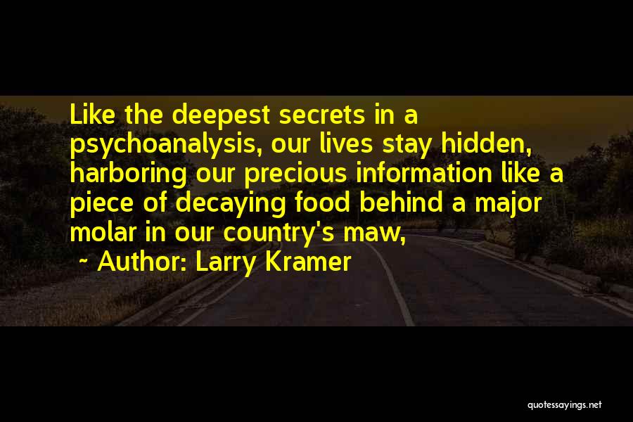 Larry Kramer Quotes: Like The Deepest Secrets In A Psychoanalysis, Our Lives Stay Hidden, Harboring Our Precious Information Like A Piece Of Decaying