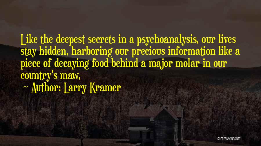 Larry Kramer Quotes: Like The Deepest Secrets In A Psychoanalysis, Our Lives Stay Hidden, Harboring Our Precious Information Like A Piece Of Decaying