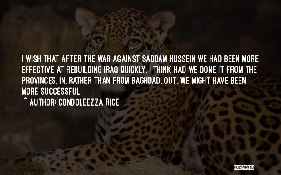 Condoleezza Rice Quotes: I Wish That After The War Against Saddam Hussein We Had Been More Effective At Rebuilding Iraq Quickly. I Think