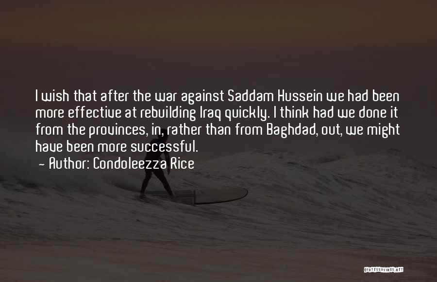 Condoleezza Rice Quotes: I Wish That After The War Against Saddam Hussein We Had Been More Effective At Rebuilding Iraq Quickly. I Think