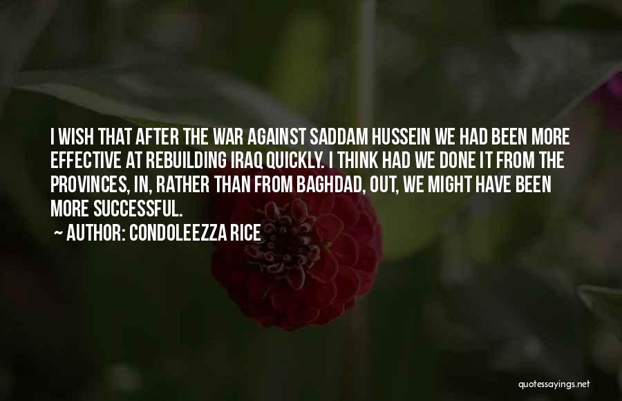 Condoleezza Rice Quotes: I Wish That After The War Against Saddam Hussein We Had Been More Effective At Rebuilding Iraq Quickly. I Think