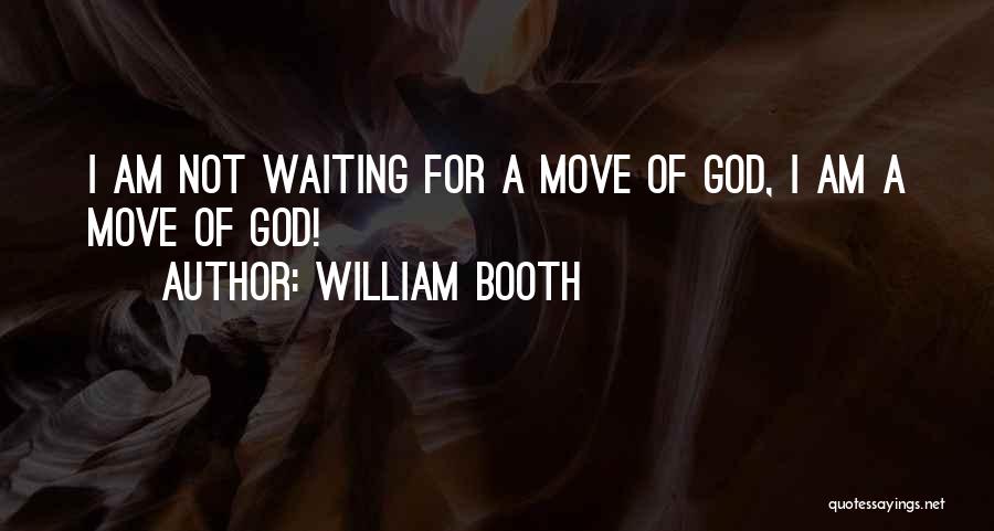 William Booth Quotes: I Am Not Waiting For A Move Of God, I Am A Move Of God!