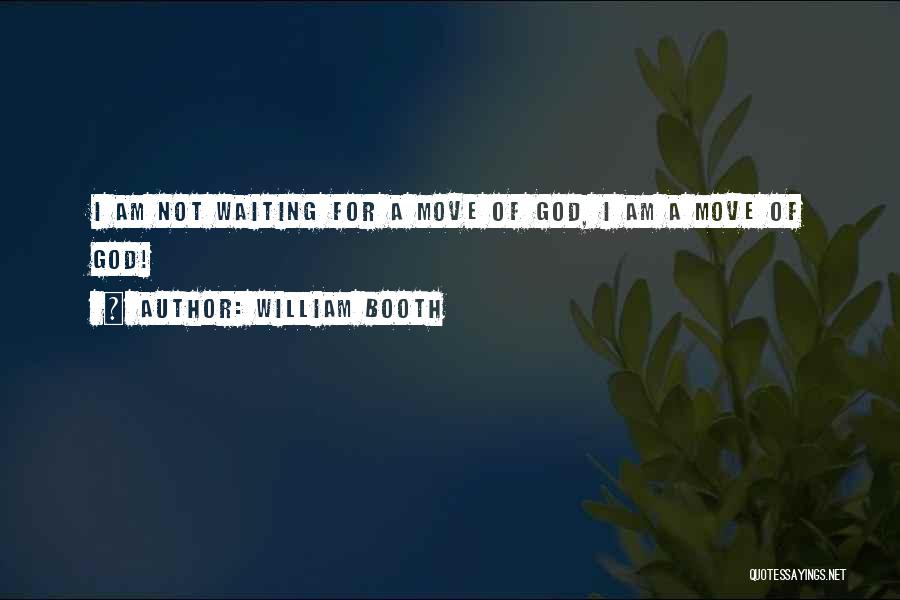 William Booth Quotes: I Am Not Waiting For A Move Of God, I Am A Move Of God!