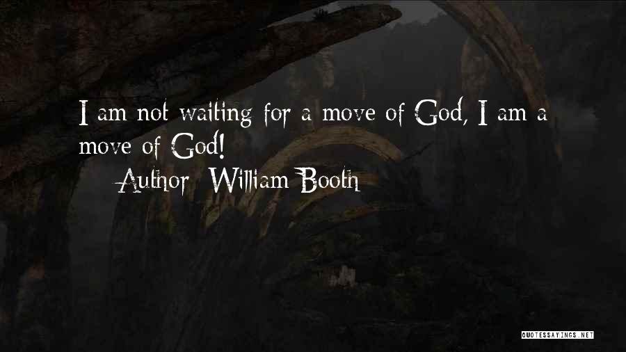 William Booth Quotes: I Am Not Waiting For A Move Of God, I Am A Move Of God!