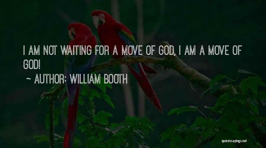 William Booth Quotes: I Am Not Waiting For A Move Of God, I Am A Move Of God!