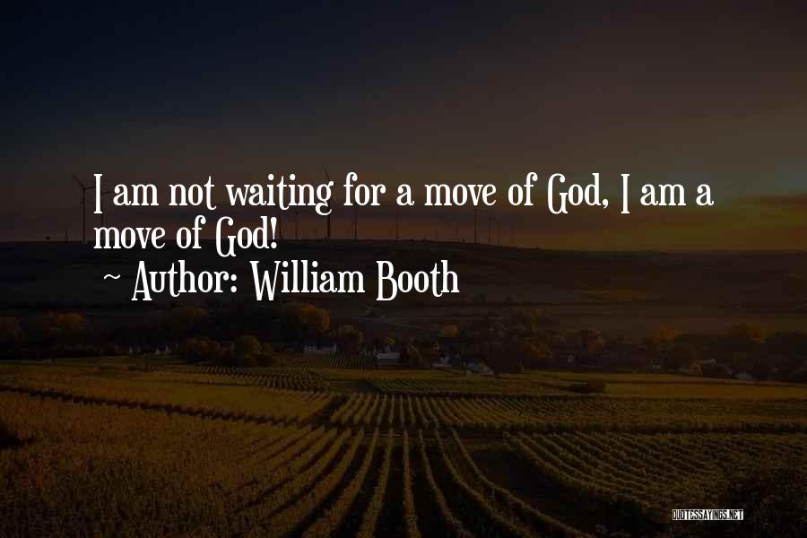 William Booth Quotes: I Am Not Waiting For A Move Of God, I Am A Move Of God!