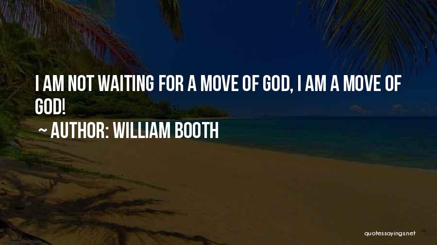 William Booth Quotes: I Am Not Waiting For A Move Of God, I Am A Move Of God!