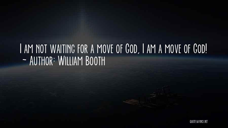 William Booth Quotes: I Am Not Waiting For A Move Of God, I Am A Move Of God!