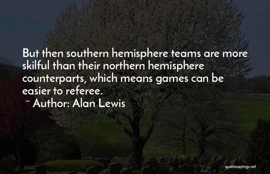 Alan Lewis Quotes: But Then Southern Hemisphere Teams Are More Skilful Than Their Northern Hemisphere Counterparts, Which Means Games Can Be Easier To