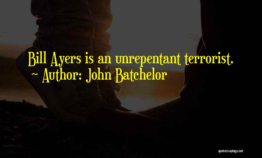 John Batchelor Quotes: Bill Ayers Is An Unrepentant Terrorist.