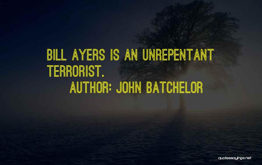 John Batchelor Quotes: Bill Ayers Is An Unrepentant Terrorist.