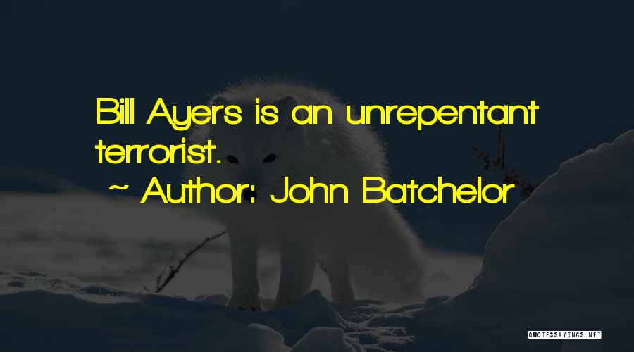 John Batchelor Quotes: Bill Ayers Is An Unrepentant Terrorist.