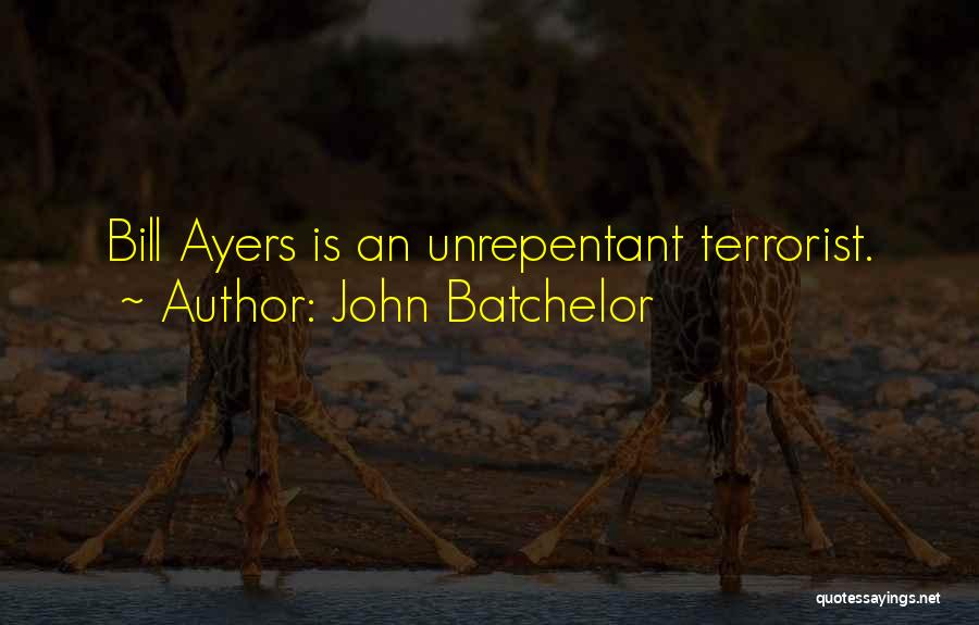 John Batchelor Quotes: Bill Ayers Is An Unrepentant Terrorist.