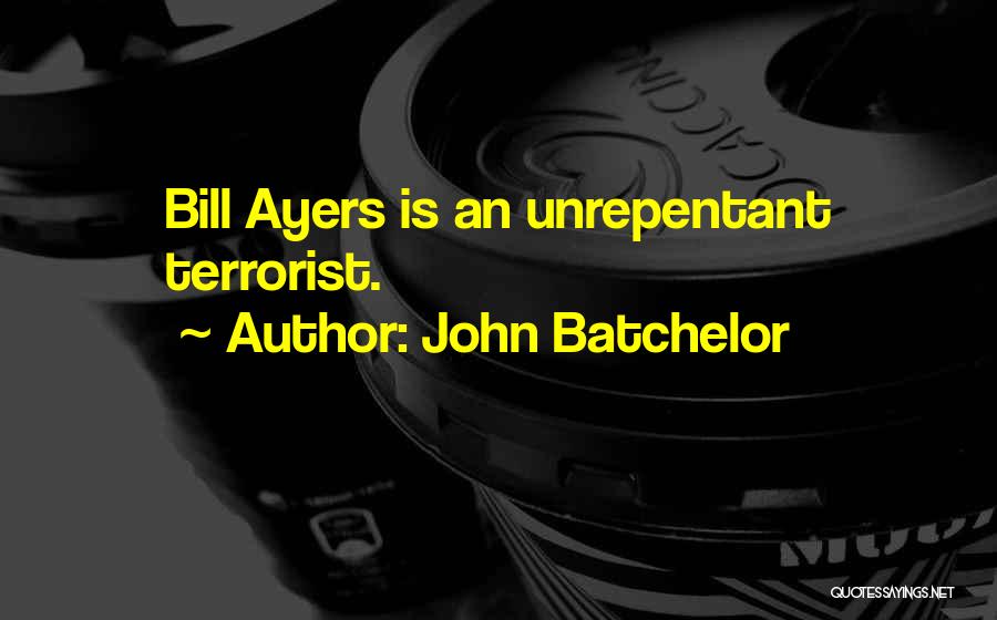 John Batchelor Quotes: Bill Ayers Is An Unrepentant Terrorist.