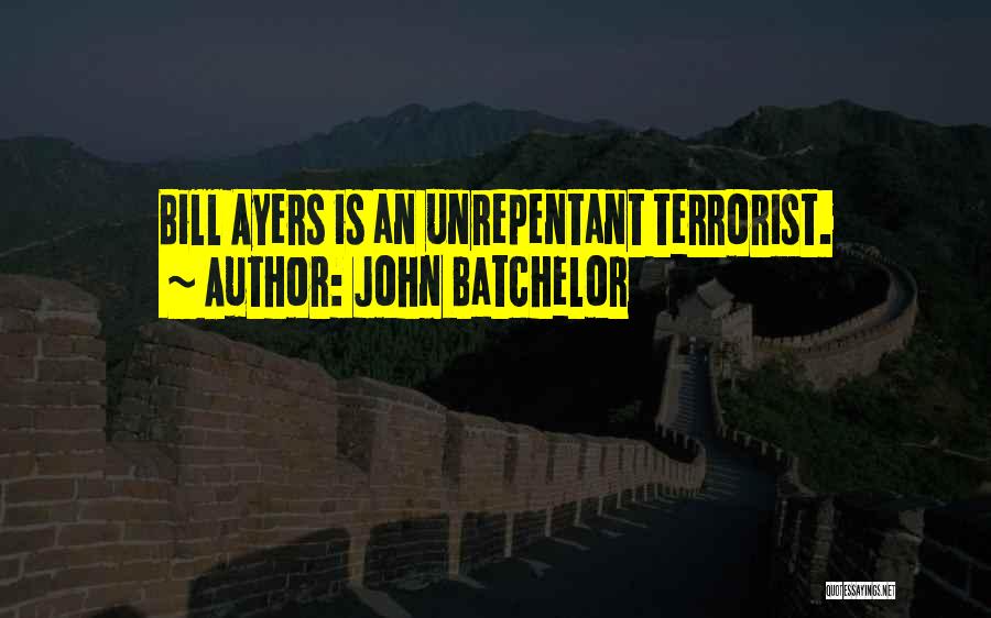 John Batchelor Quotes: Bill Ayers Is An Unrepentant Terrorist.