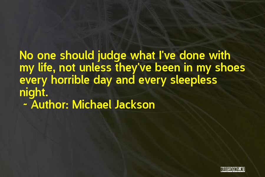 Michael Jackson Quotes: No One Should Judge What I've Done With My Life, Not Unless They've Been In My Shoes Every Horrible Day