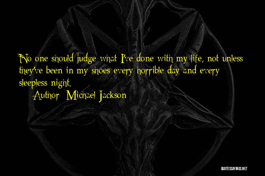 Michael Jackson Quotes: No One Should Judge What I've Done With My Life, Not Unless They've Been In My Shoes Every Horrible Day