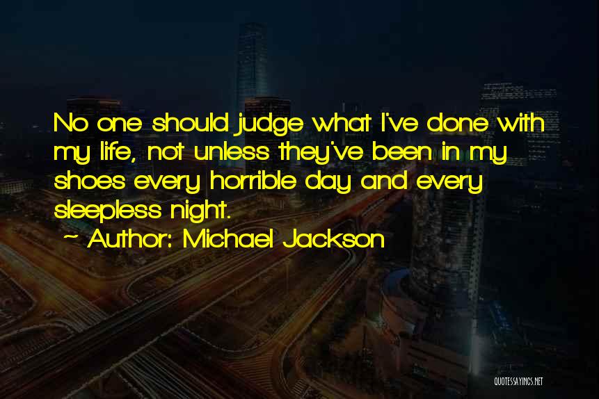 Michael Jackson Quotes: No One Should Judge What I've Done With My Life, Not Unless They've Been In My Shoes Every Horrible Day