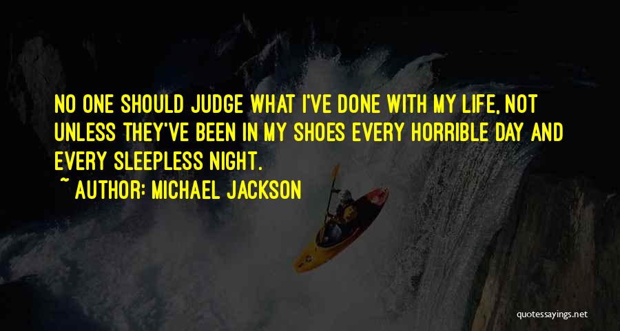 Michael Jackson Quotes: No One Should Judge What I've Done With My Life, Not Unless They've Been In My Shoes Every Horrible Day