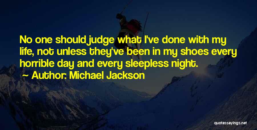 Michael Jackson Quotes: No One Should Judge What I've Done With My Life, Not Unless They've Been In My Shoes Every Horrible Day