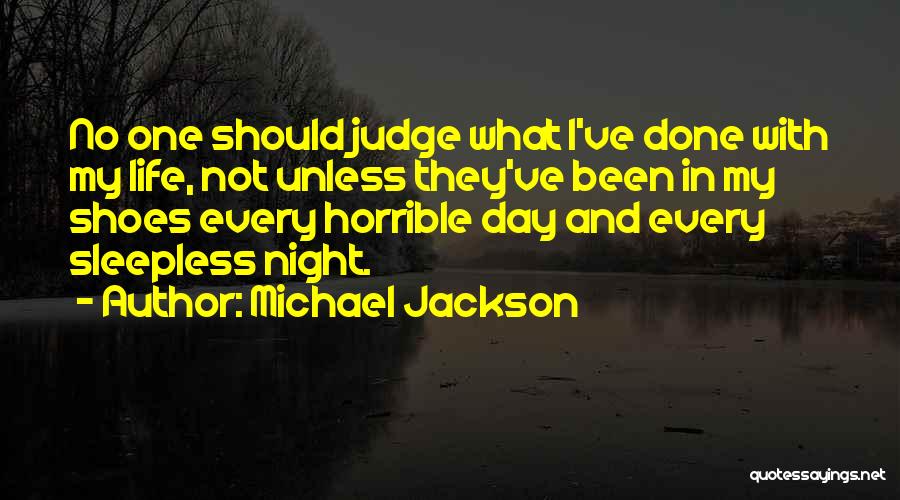 Michael Jackson Quotes: No One Should Judge What I've Done With My Life, Not Unless They've Been In My Shoes Every Horrible Day