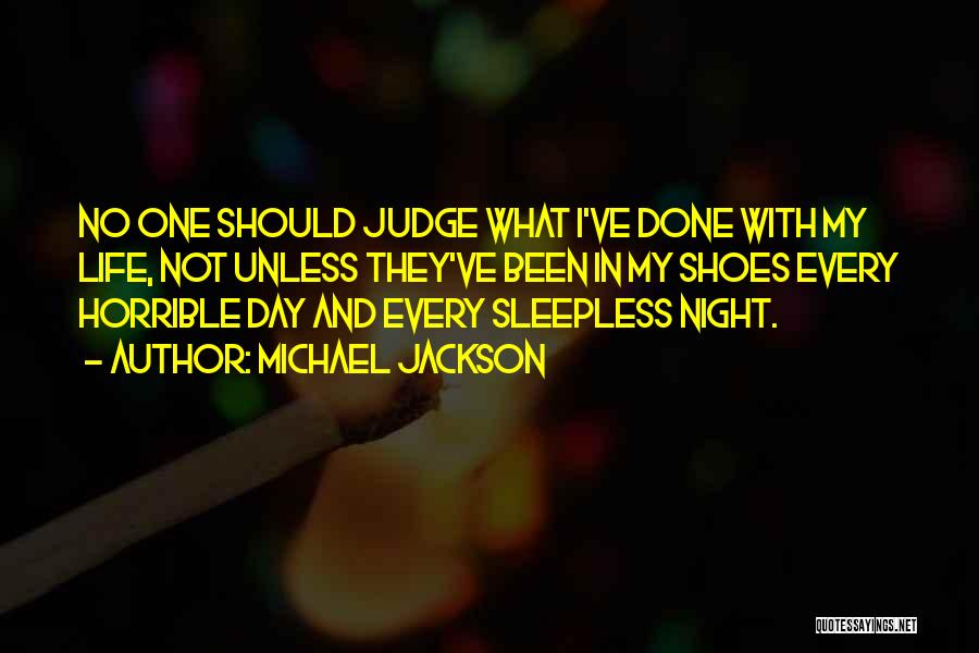 Michael Jackson Quotes: No One Should Judge What I've Done With My Life, Not Unless They've Been In My Shoes Every Horrible Day