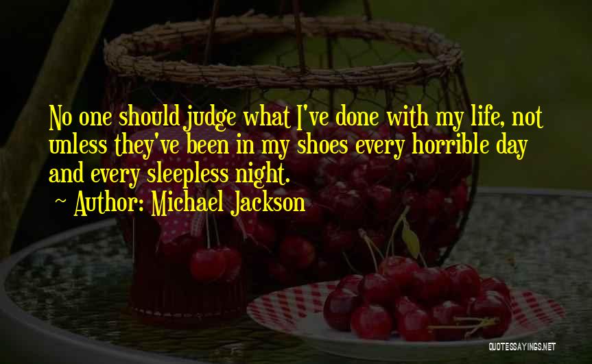 Michael Jackson Quotes: No One Should Judge What I've Done With My Life, Not Unless They've Been In My Shoes Every Horrible Day