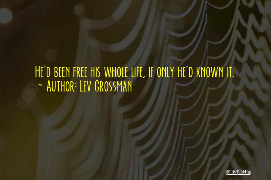 Lev Grossman Quotes: He'd Been Free His Whole Life, If Only He'd Known It.