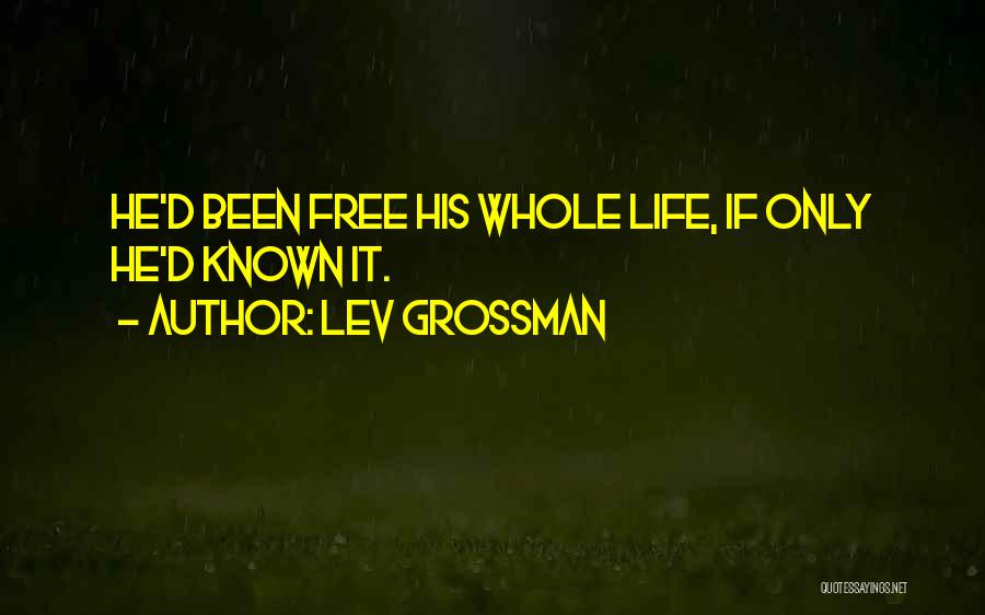 Lev Grossman Quotes: He'd Been Free His Whole Life, If Only He'd Known It.