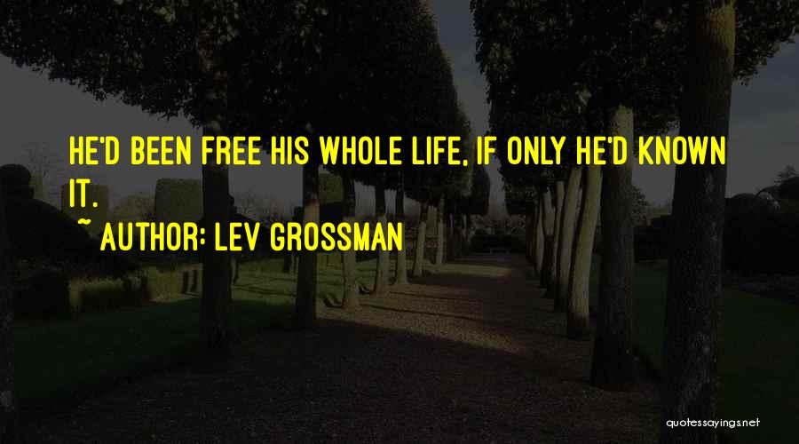 Lev Grossman Quotes: He'd Been Free His Whole Life, If Only He'd Known It.