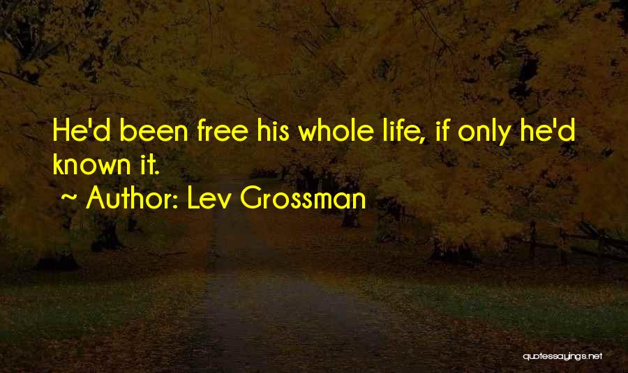 Lev Grossman Quotes: He'd Been Free His Whole Life, If Only He'd Known It.