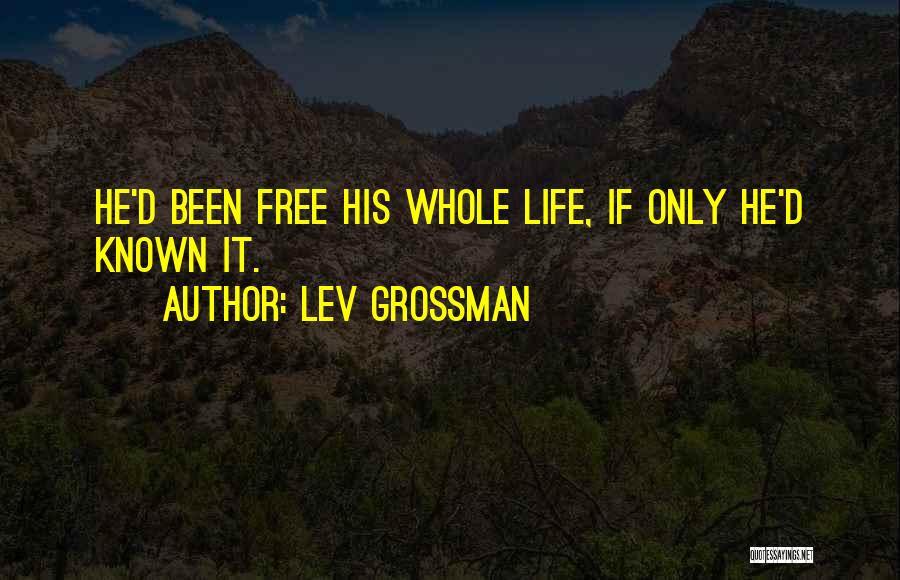 Lev Grossman Quotes: He'd Been Free His Whole Life, If Only He'd Known It.