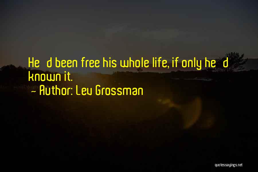 Lev Grossman Quotes: He'd Been Free His Whole Life, If Only He'd Known It.