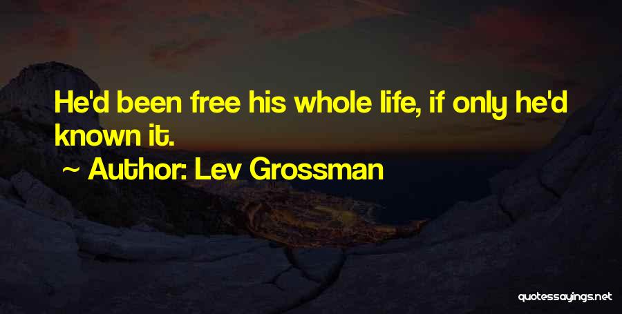 Lev Grossman Quotes: He'd Been Free His Whole Life, If Only He'd Known It.
