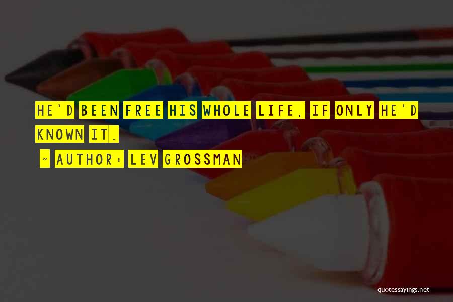 Lev Grossman Quotes: He'd Been Free His Whole Life, If Only He'd Known It.