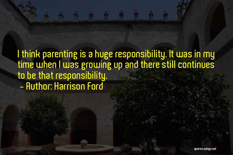 Harrison Ford Quotes: I Think Parenting Is A Huge Responsibility. It Was In My Time When I Was Growing Up And There Still