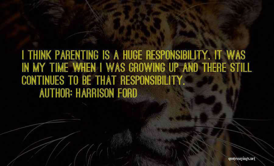 Harrison Ford Quotes: I Think Parenting Is A Huge Responsibility. It Was In My Time When I Was Growing Up And There Still