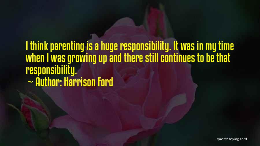 Harrison Ford Quotes: I Think Parenting Is A Huge Responsibility. It Was In My Time When I Was Growing Up And There Still