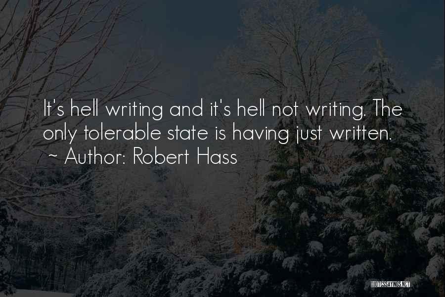 Robert Hass Quotes: It's Hell Writing And It's Hell Not Writing. The Only Tolerable State Is Having Just Written.