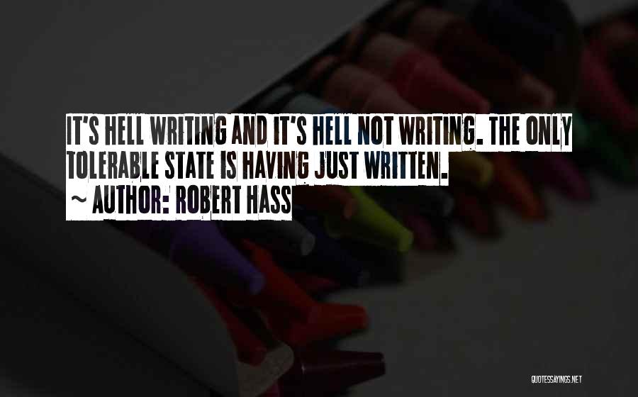 Robert Hass Quotes: It's Hell Writing And It's Hell Not Writing. The Only Tolerable State Is Having Just Written.