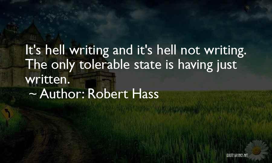 Robert Hass Quotes: It's Hell Writing And It's Hell Not Writing. The Only Tolerable State Is Having Just Written.