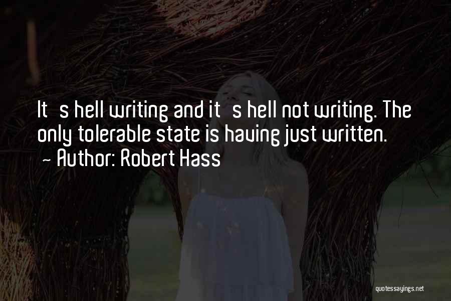 Robert Hass Quotes: It's Hell Writing And It's Hell Not Writing. The Only Tolerable State Is Having Just Written.